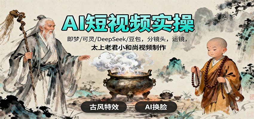 AI短视频实操，即梦/可灵/DeepSeek/豆包，分镜头，运镜，太上老君小和尚视频制作-星晨科技