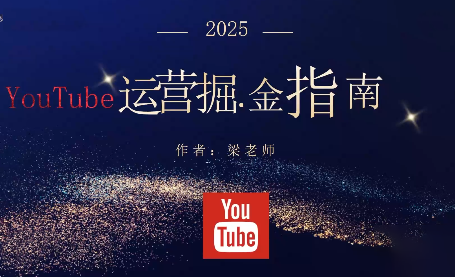 梁老师·2025YouTuBe运营掘金指南-星晨科技