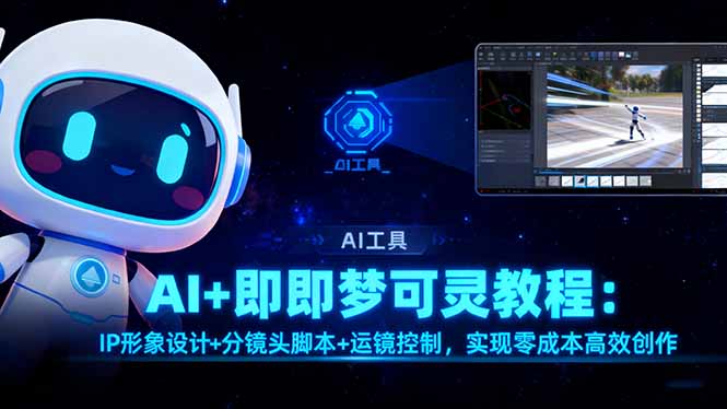 AI+即梦可灵教程：IP形象设计+分镜头脚本+运镜控制，实现零成本高效创作-星晨科技