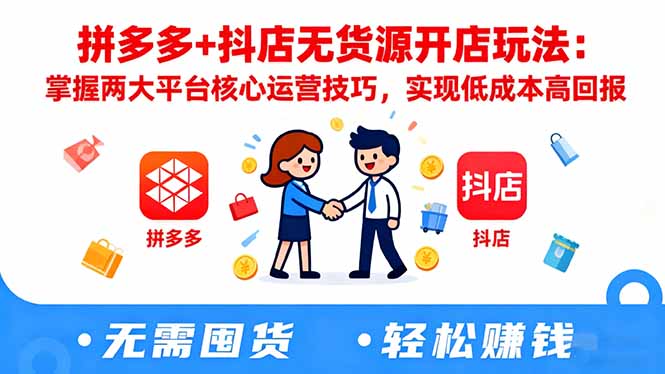 拼多多+抖店无货源开店玩法：掌握两大平台核心运营技巧，实现低成本高回报-星晨科技