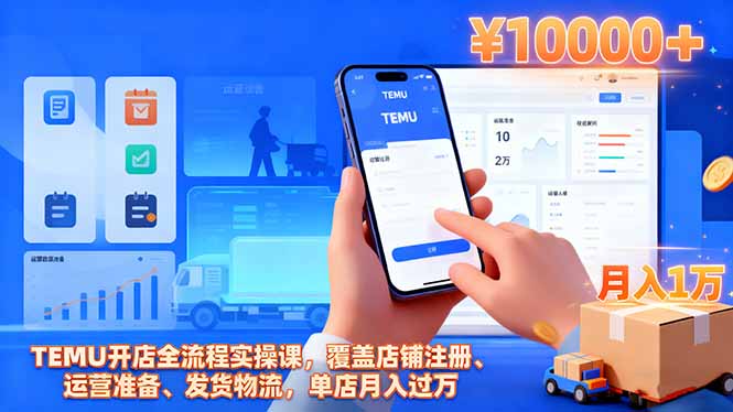 TEMU开店全流程实操课,覆盖店铺注册、运营准备、发货物流,单店月入过万-星晨科技