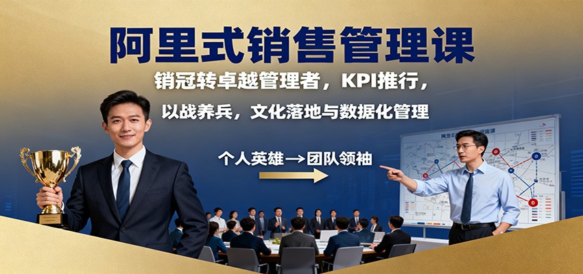 阿里式销售管理课：销冠转卓越管理者，KPI 推行，以战养兵，文化落地与数据化管理-星晨科技